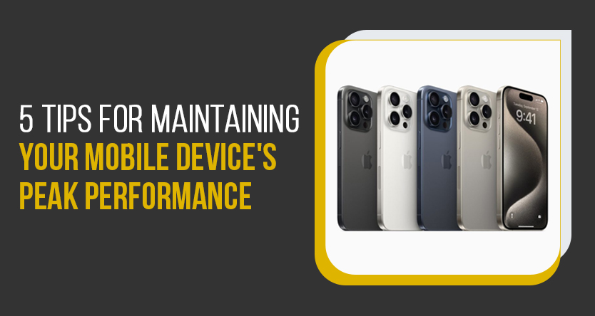 5 Tips for Maintaining Your Mobile Device's Peak Performance